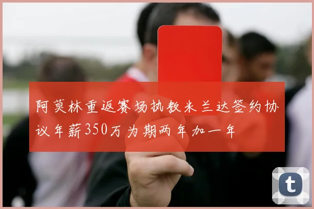 阿莫林重返赛场执教米兰达签约协议年薪350万为期两年加一年