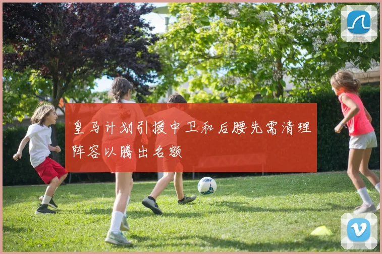 皇马计划引援中卫和后腰先需清理阵容以腾出名额