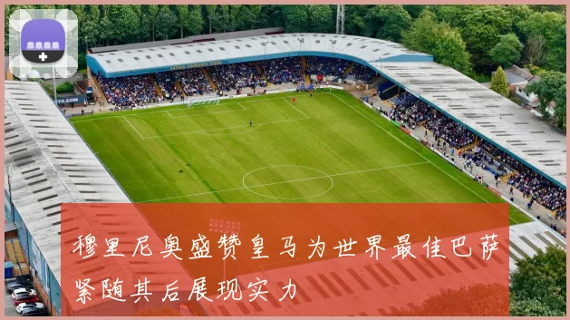 穆里尼奥盛赞皇马为世界最佳巴萨紧随其后展现实力