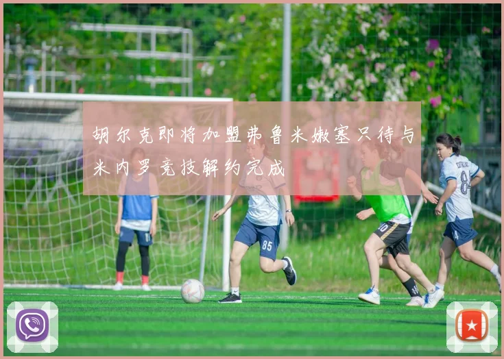 胡尔克即将加盟弗鲁米嫩塞只待与米内罗竞技解约完成