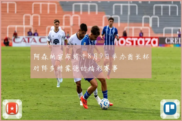 阿森纳宣布将于8月9日举办酋长杯对阵多特蒙德的精彩赛事