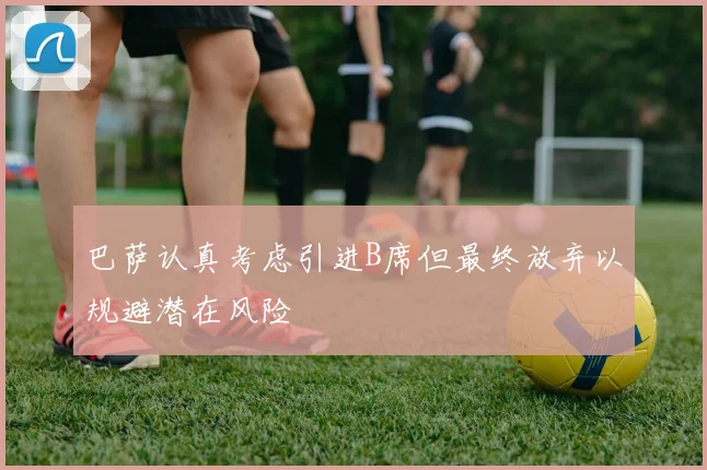 巴萨认真考虑引进B席但最终放弃以规避潜在风险