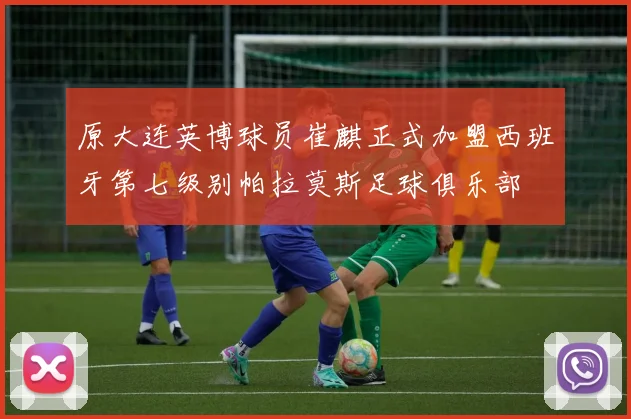 原大连英博球员崔麒正式加盟西班牙第七级别帕拉莫斯足球俱乐部