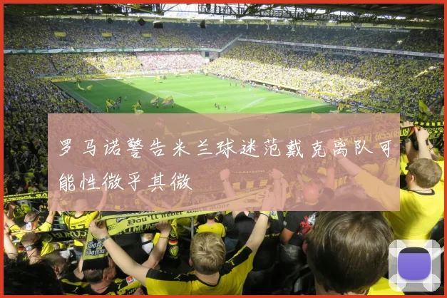 罗马诺警告米兰球迷范戴克离队可能性微乎其微