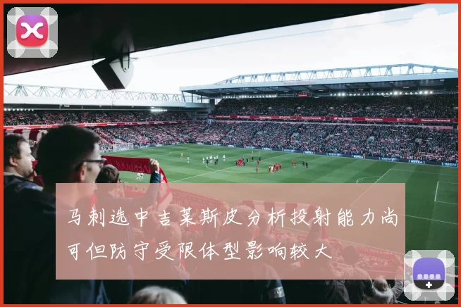 马刺选中吉莱斯皮分析投射能力尚可但防守受限体型影响较大