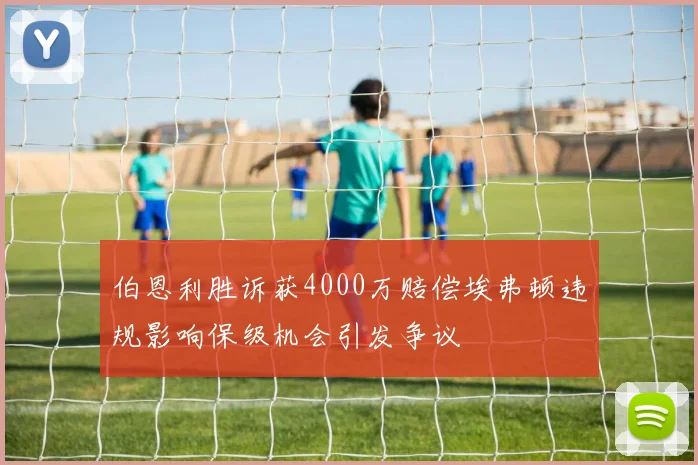 伯恩利胜诉获4000万赔偿埃弗顿违规影响保级机会引发争议