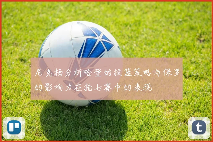 尼克杨分析哈登的投篮策略与保罗的影响力在抢七赛中的表现