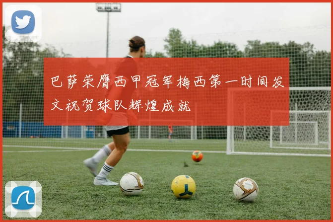 巴萨荣膺西甲冠军梅西第一时间发文祝贺球队辉煌成就